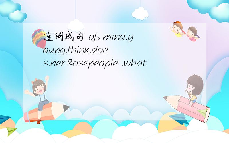 连词成句 of,mind.young.think.does.her.Rosepeople .what