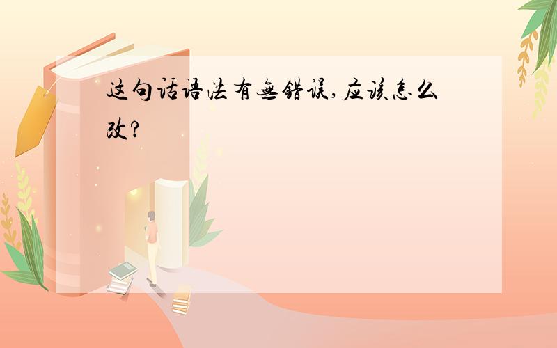 这句话语法有无错误,应该怎么改?