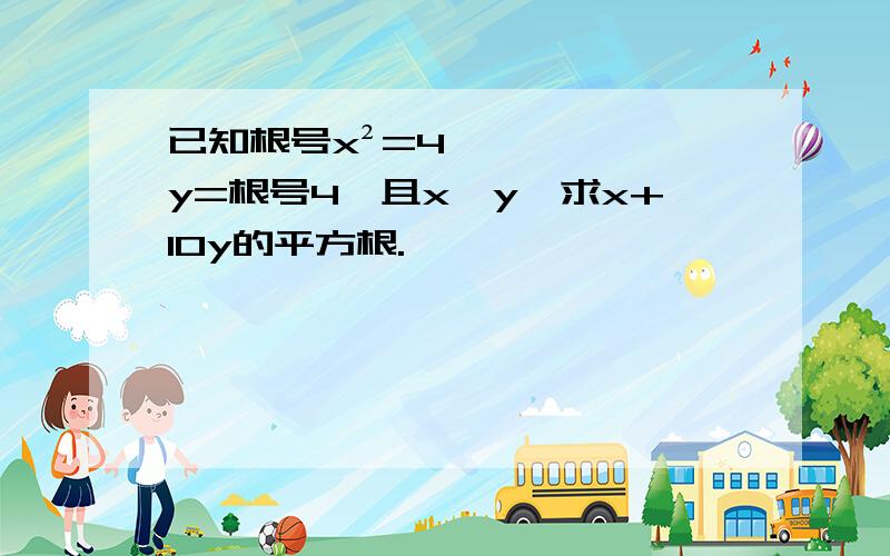 已知根号x²=4,y=根号4,且x＜y,求x+10y的平方根.