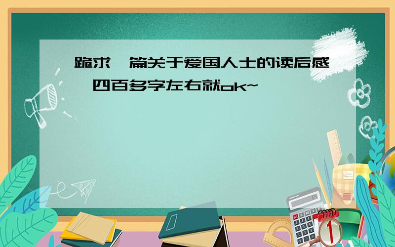 跪求一篇关于爱国人士的读后感,四百多字左右就ok~