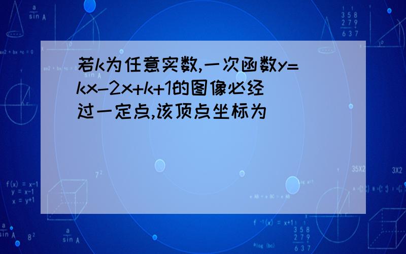 若k为任意实数,一次函数y=kx-2x+k+1的图像必经过一定点,该顶点坐标为