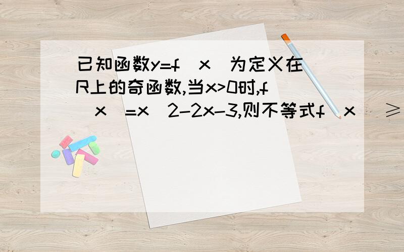 已知函数y=f(x)为定义在R上的奇函数,当x>0时,f(x)=x^2-2x-3,则不等式f(x) ≥ 0的解集是?