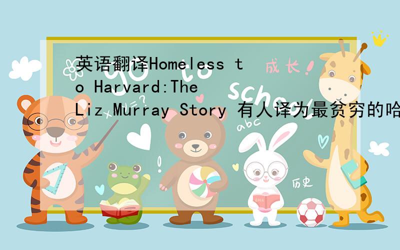 英语翻译Homeless to Harvard:The Liz Murray Story 有人译为最贫穷的哈佛女孩,有人