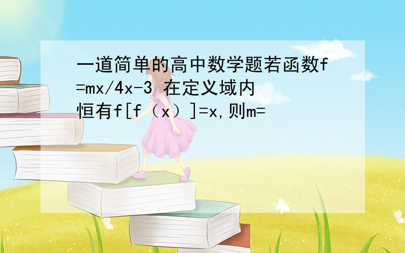 一道简单的高中数学题若函数f=mx/4x-3 在定义域内恒有f[f（x）]=x,则m=