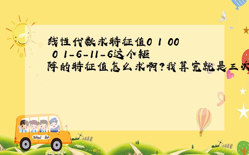 线性代数求特征值0 1 00 0 1－6－11－6这个矩阵的特征值怎么求啊?我算完就是三次方程,没办法写成因式相乘的形式