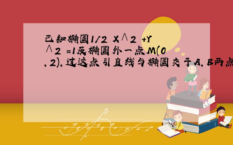 已知椭圆1/2 X∧2 +Y∧2 =1及椭圆外一点M(0,2),过这点引直线与椭圆交于A,B两点,求AB中点P的轨迹方程