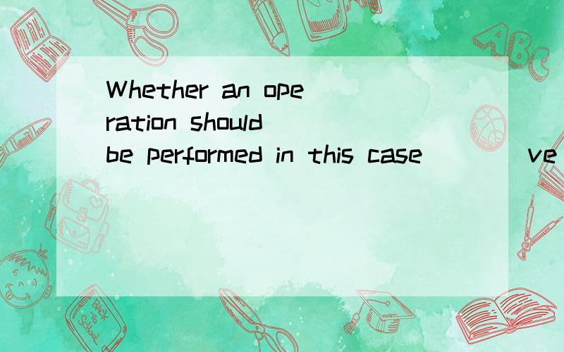 Whether an operation should be performed in this case ___ ve