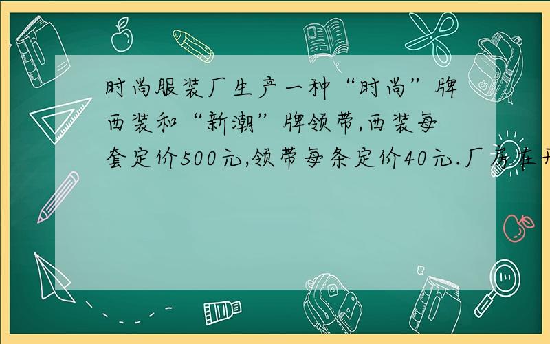 时尚服装厂生产一种“时尚”牌西装和“新潮”牌领带,西装每套定价500元,领带每条定价40元.厂房在开展促销活动期间,向客