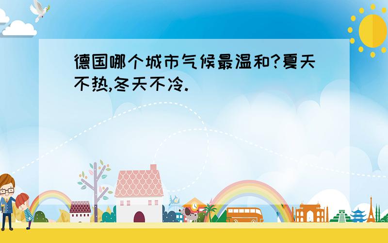 德国哪个城市气候最温和?夏天不热,冬天不冷.