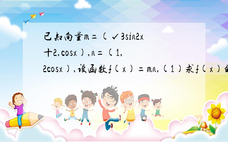 已知向量m=(√3sin2x十2,cosx),n=(1,2cosx),设函数f(x)=mn,(1)求f(x)的最小正周期