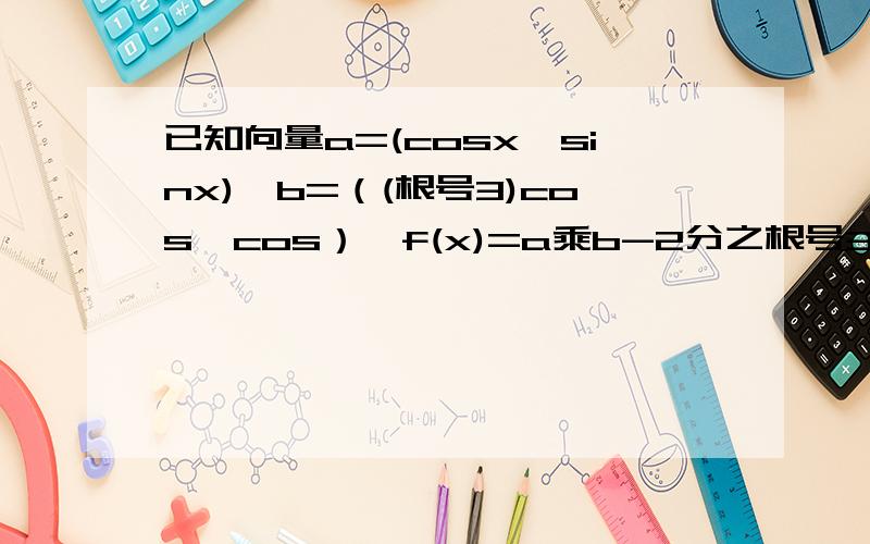 已知向量a=(cosx,sinx),b=（(根号3)cos,cos）,f(x)=a乘b-2分之根号3.