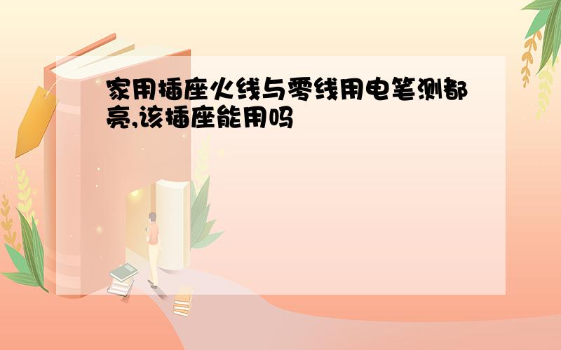 家用插座火线与零线用电笔测都亮,该插座能用吗