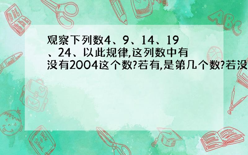 观察下列数4、9、14、19、24、以此规律,这列数中有没有2004这个数?若有,是第几个数?若没,请说明理由