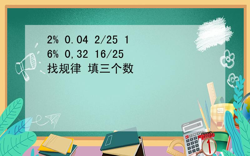 2% 0.04 2/25 16% 0,32 16/25 找规律 填三个数