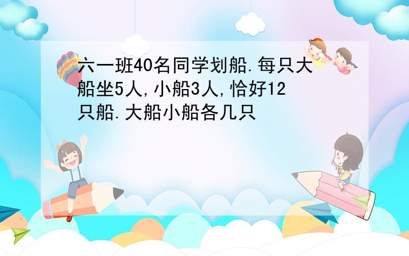 六一班40名同学划船.每只大船坐5人,小船3人,恰好12只船.大船小船各几只