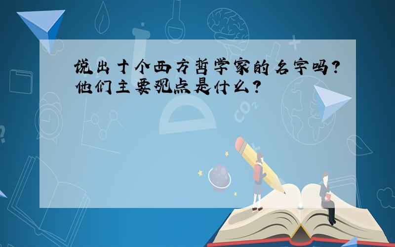 说出十个西方哲学家的名字吗?他们主要观点是什么?