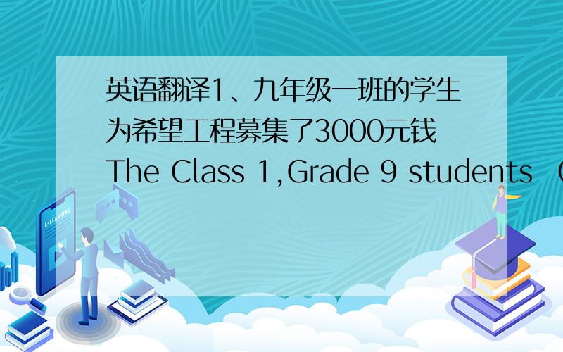 英语翻译1、九年级一班的学生为希望工程募集了3000元钱The Class 1,Grade 9 students （ ）