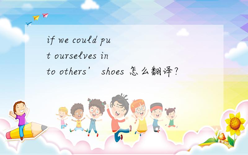 if we could put ourselves into others’ shoes 怎么翻译?