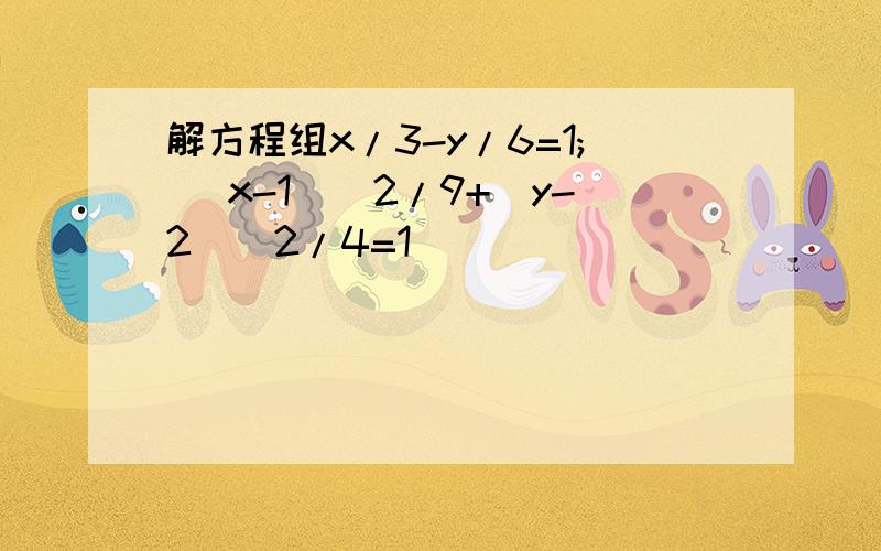 解方程组x/3-y/6=1; (x-1)^2/9+(y-2)^2/4=1