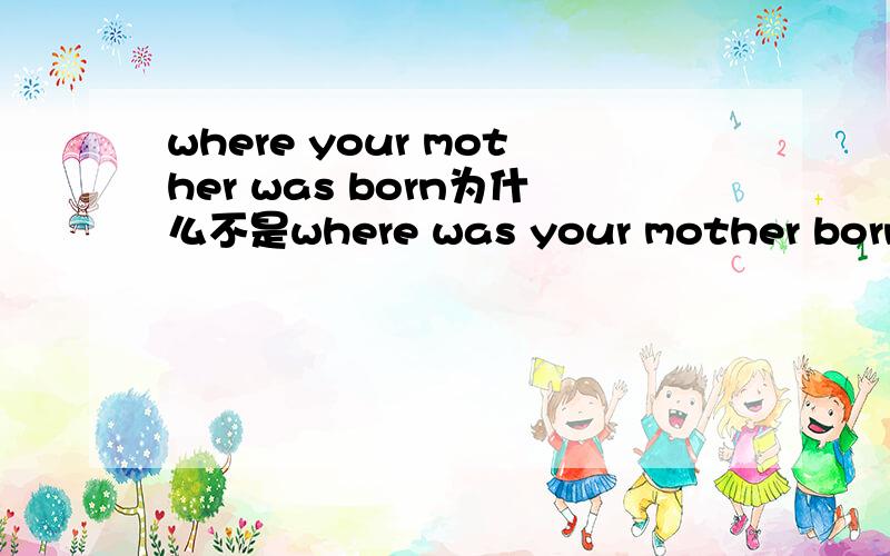 where your mother was born为什么不是where was your mother born