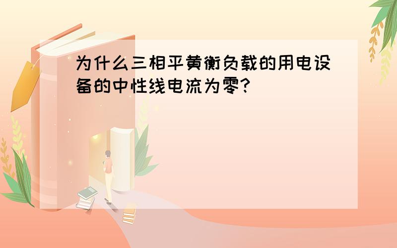 为什么三相平黄衡负载的用电设备的中性线电流为零?