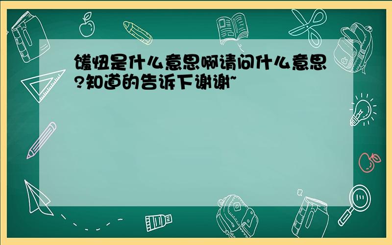 馐忸是什么意思啊请问什么意思?知道的告诉下谢谢~