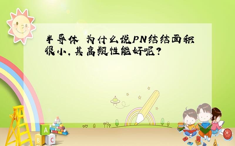 半导体 为什么说PN结结面积很小,其高频性能好呢?