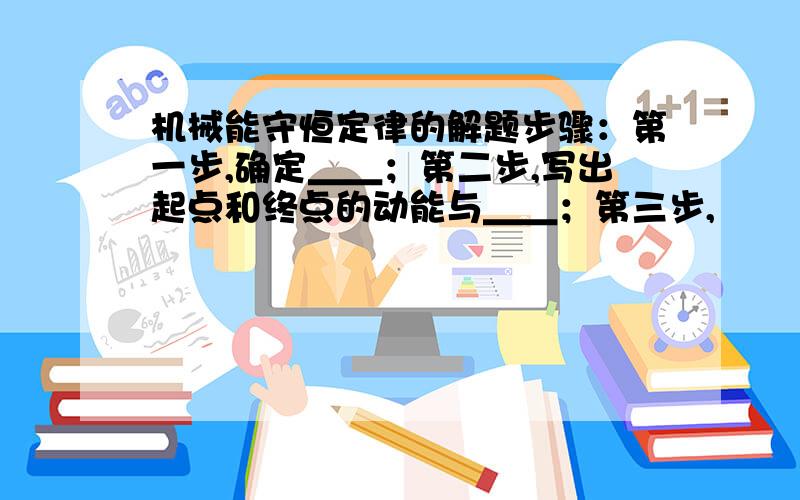 机械能守恒定律的解题步骤：第一步,确定＿＿；第二步,写出起点和终点的动能与＿＿；第三步,