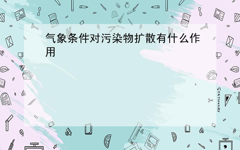 气象条件对污染物扩散有什么作用