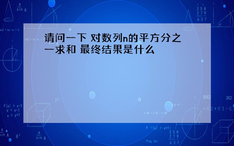 请问一下 对数列n的平方分之一求和 最终结果是什么