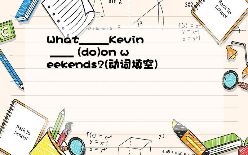 What_____Kevin ____ (do)on weekends?(动词填空)