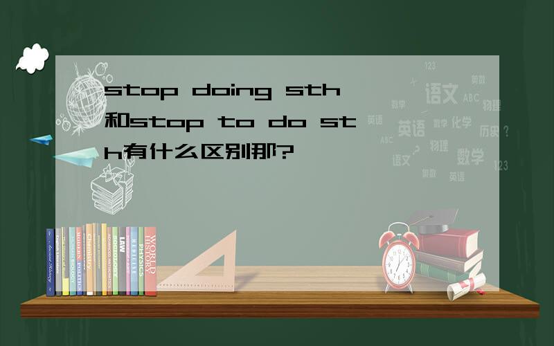 stop doing sth和stop to do sth有什么区别那?