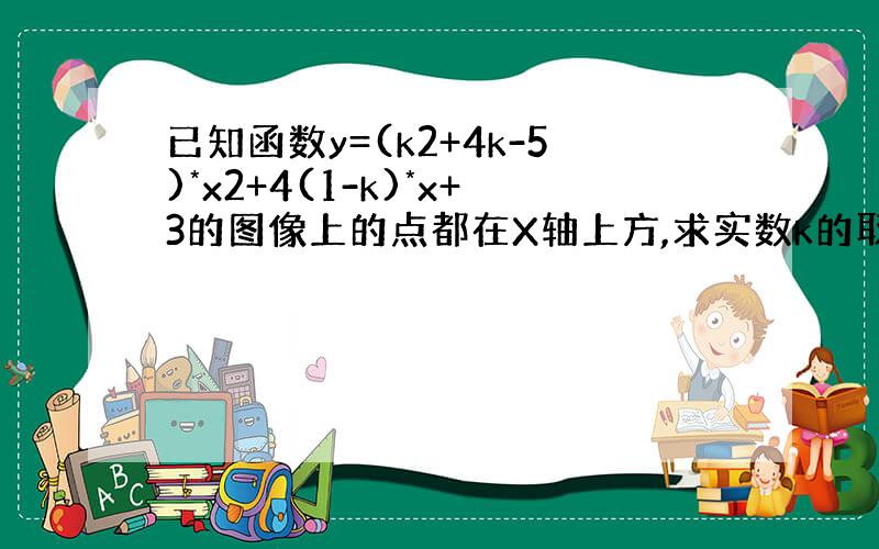 已知函数y=(k2+4k-5)*x2+4(1-k)*x+3的图像上的点都在X轴上方,求实数k的取值范围