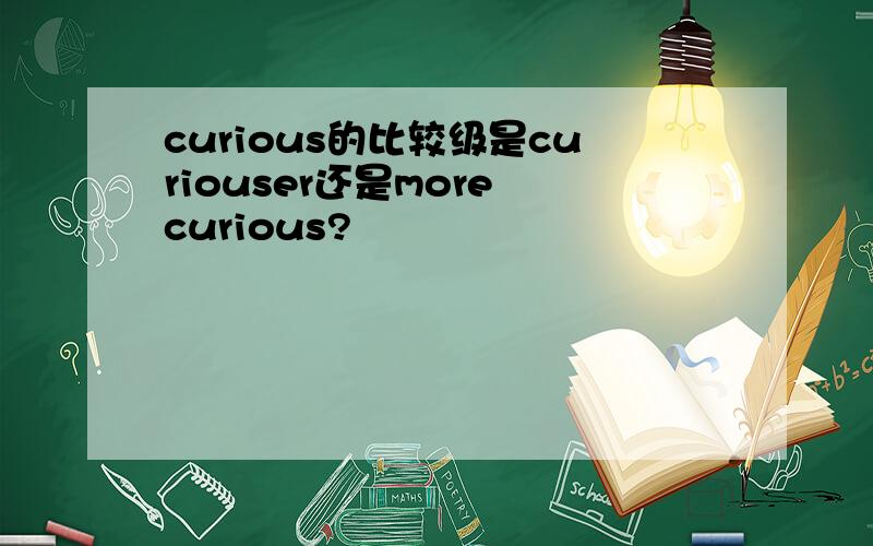 curious的比较级是curiouser还是more curious?