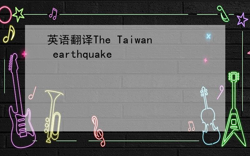 英语翻译The Taiwan earthquake