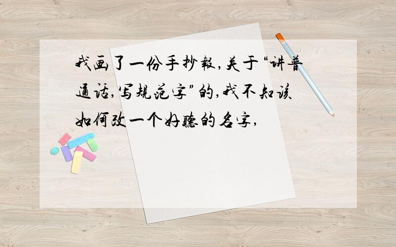 我画了一份手抄报,关于“讲普通话,写规范字”的,我不知该如何改一个好听的名字,