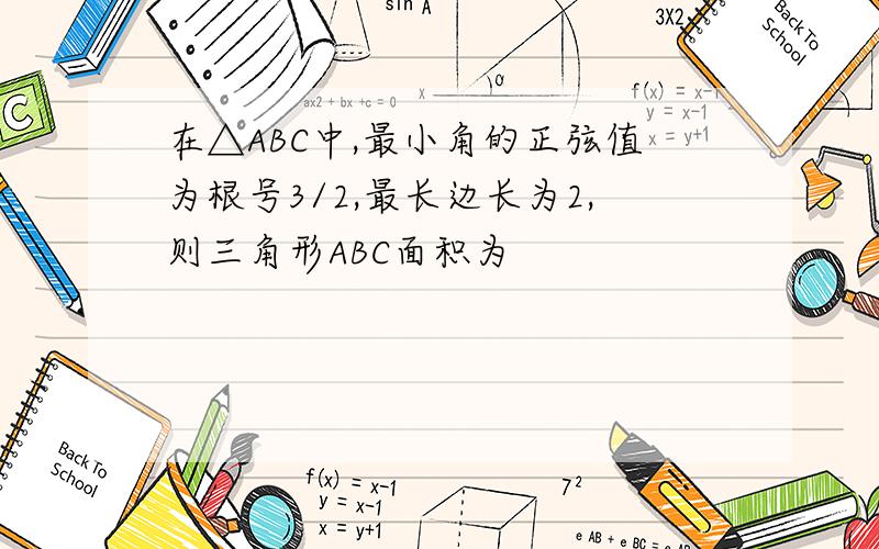 在△ABC中,最小角的正弦值为根号3/2,最长边长为2,则三角形ABC面积为