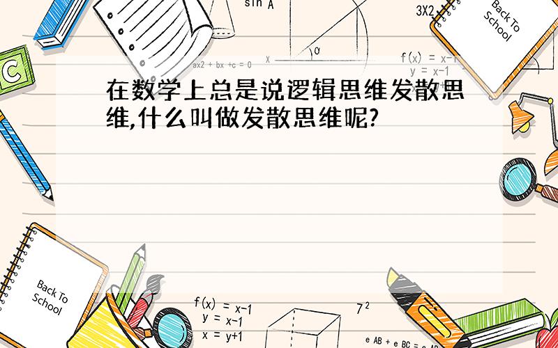 在数学上总是说逻辑思维发散思维,什么叫做发散思维呢?