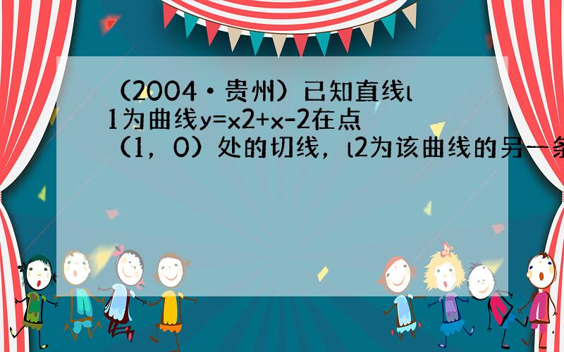 （2004•贵州）已知直线l1为曲线y=x2+x-2在点（1，0）处的切线，l2为该曲线的另一条切线，且l1⊥l2．