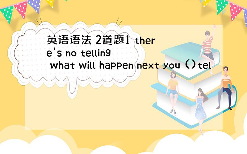 英语语法 2道题1 there's no telling what will happen next you ()tel