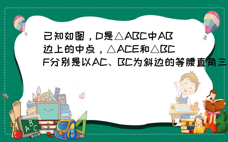 已知如图，D是△ABC中AB边上的中点，△ACE和△BCF分别是以AC、BC为斜边的等腰直角三角形，连接DE、DF．