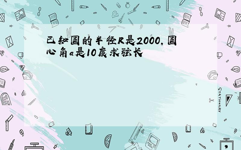 已知圆的半径R是2000，圆心角a是10度求弦长