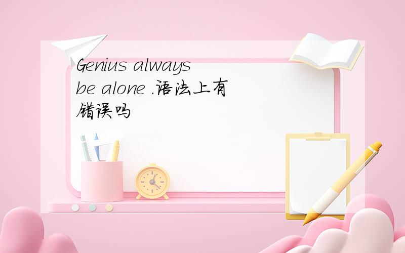 Genius always be alone .语法上有错误吗