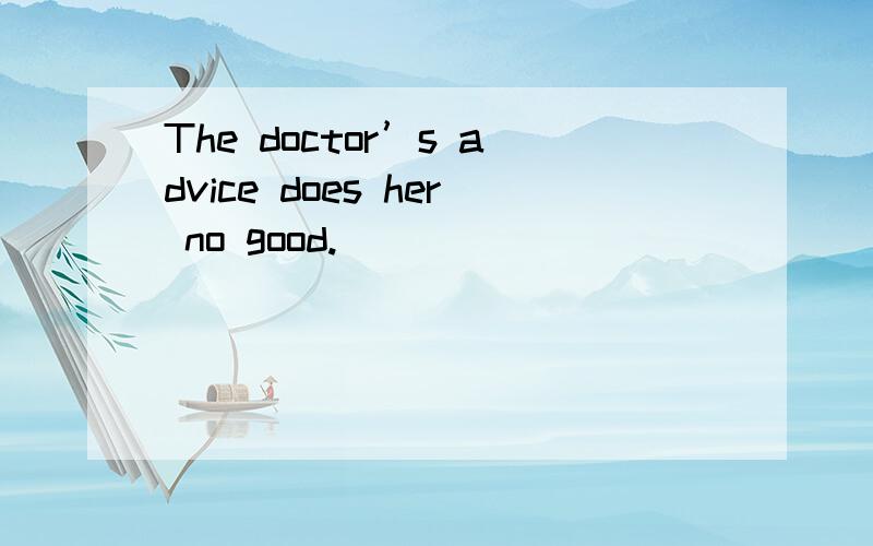 The doctor’s advice does her no good.