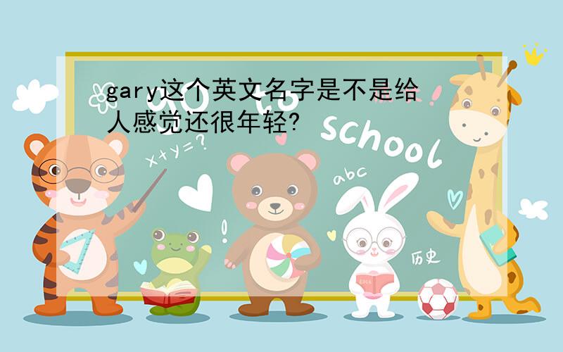 gary这个英文名字是不是给人感觉还很年轻?