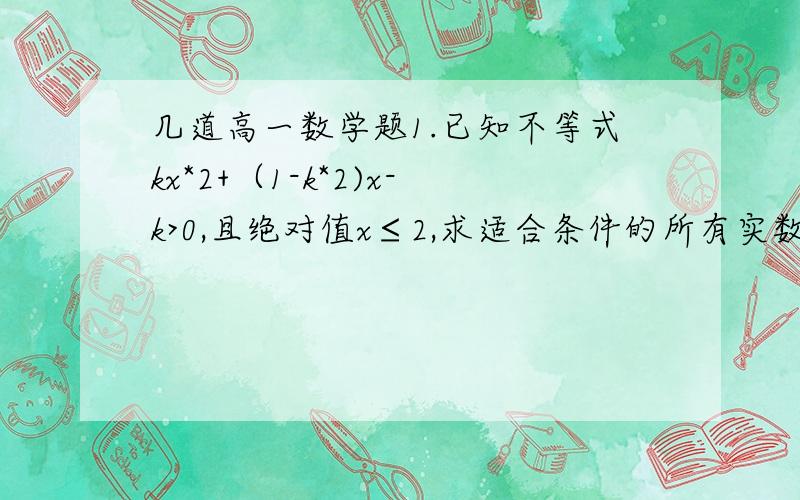 几道高一数学题1.已知不等式kx*2+（1-k*2)x-k>0,且绝对值x≤2,求适合条件的所有实数k的值2.设全集U=