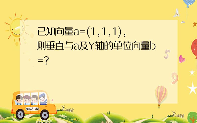 已知向量a=(1,1,1),则垂直与a及Y轴的单位向量b=?