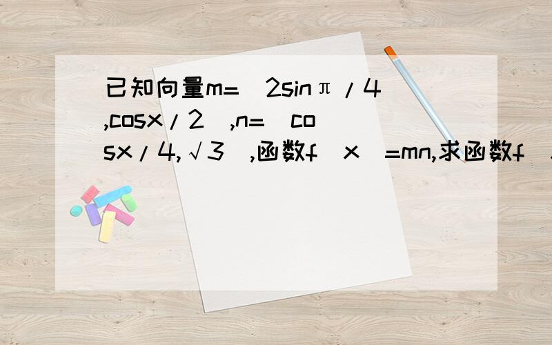 已知向量m=(2sinπ/4,cosx/2）,n=(cosx/4,√3),函数f(x)=mn,求函数f(x)的最小周