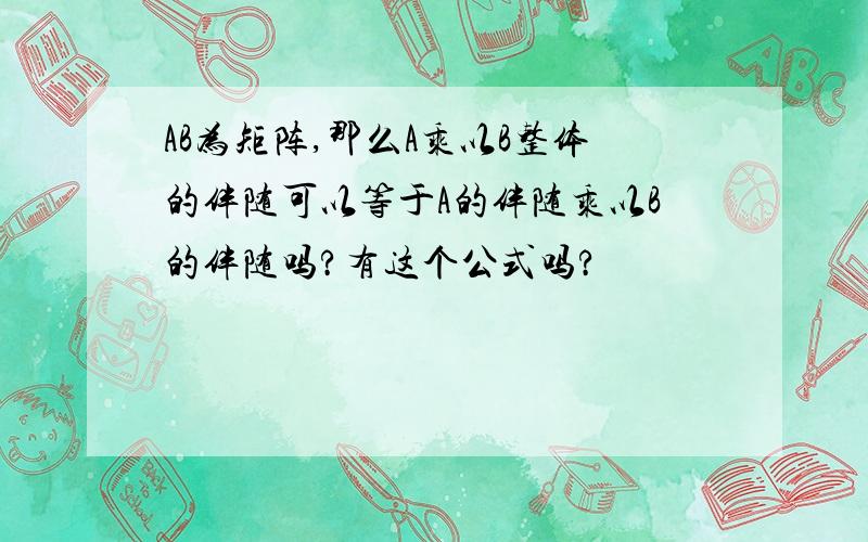 AB为矩阵,那么A乘以B整体的伴随可以等于A的伴随乘以B的伴随吗?有这个公式吗?