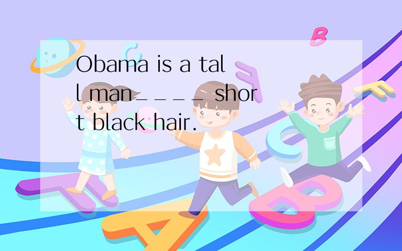 Obama is a tall man____ short black hair.